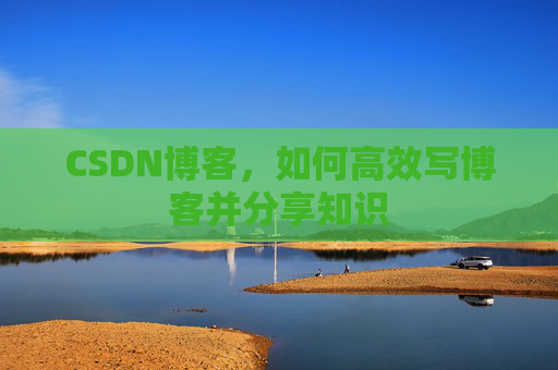 CSDN博客,如何高效写博客并分享知识