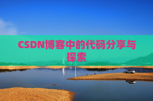 CSDN博客中的代码分享与探索 CSDN博客中的代码分享与探索